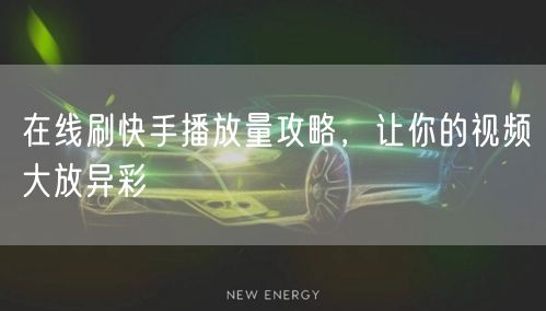 在线刷快手播放量攻略，让你的视频大放异彩