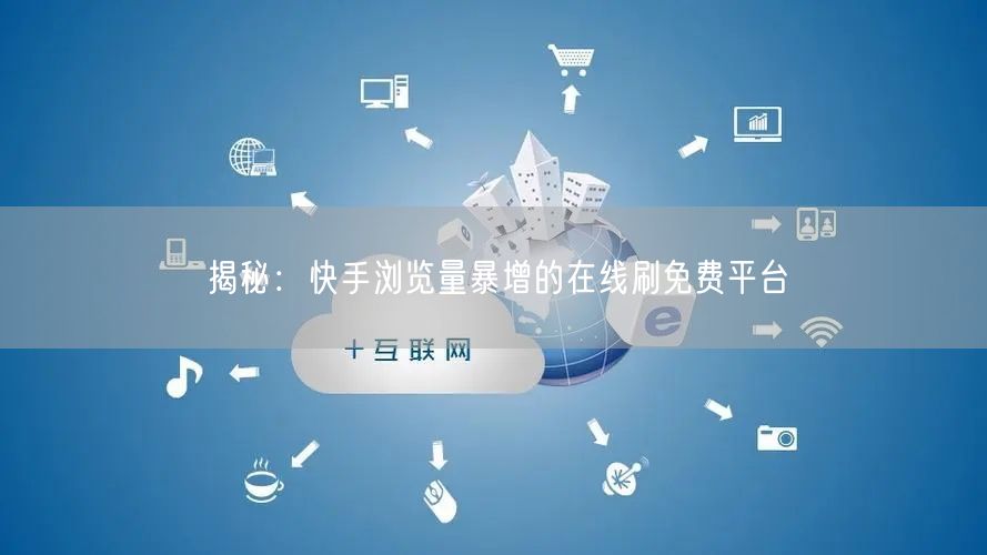揭秘：快手浏览量暴增的在线刷免费平台