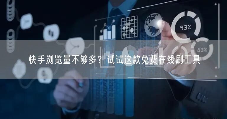 快手浏览量不够多？试试这款免费在线刷工具