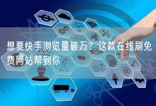 想要快手浏览量破万？这款在线刷免费网站帮到你