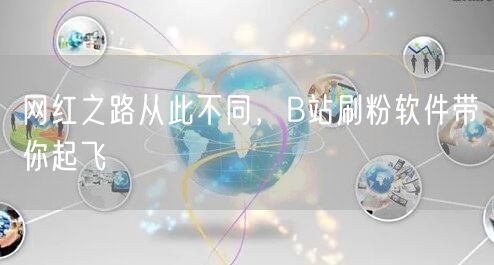 网红之路从此不同，B站刷粉软件带你起飞